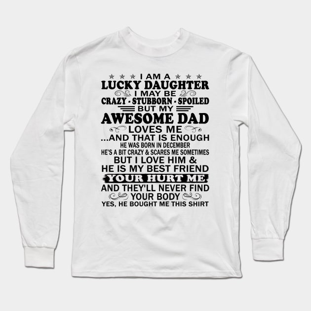 I Am a Lucky Daughter I May Be Crazy Spoiled But My Awesome Dad Loves Me And That Is Enough He Was Born In December He's a Bit Crazy&Scares Me Sometimes But I Love Him & He Is My Best Friend Long Sleeve T-Shirt by peskybeater